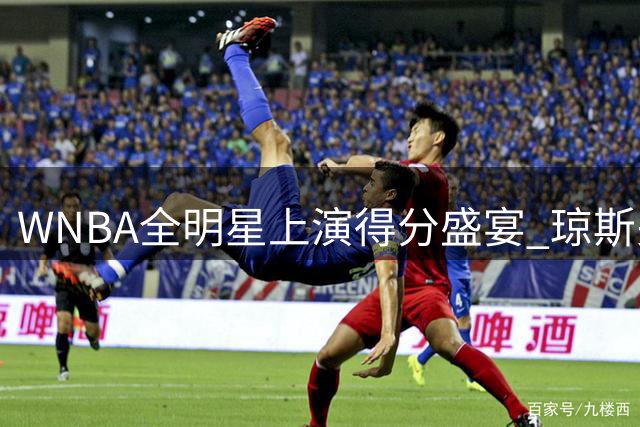 WNBA全明星上演得分盛宴 琼斯关键表现助韦瑟斯庞队力克库珀队
